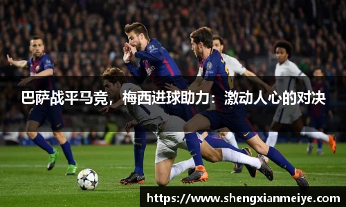 巴萨战平马竞，梅西进球助力：激动人心的对决