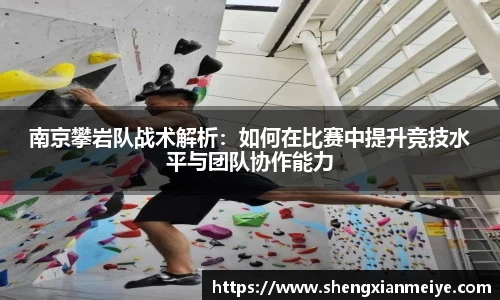 南京攀岩队战术解析：如何在比赛中提升竞技水平与团队协作能力