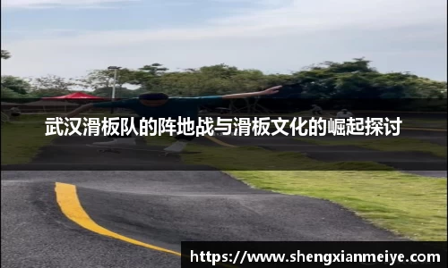 武汉滑板队的阵地战与滑板文化的崛起探讨