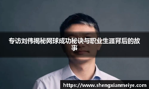 专访刘伟揭秘网球成功秘诀与职业生涯背后的故事