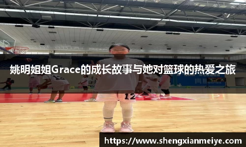 姚明姐姐Grace的成长故事与她对篮球的热爱之旅