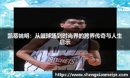 凯蒂姚明：从篮球场到时尚界的跨界传奇与人生启示