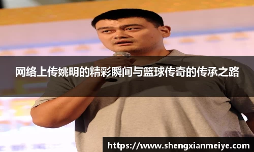 网络上传姚明的精彩瞬间与篮球传奇的传承之路