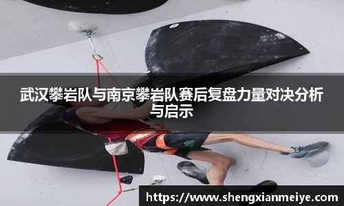 武汉攀岩队与南京攀岩队赛后复盘力量对决分析与启示