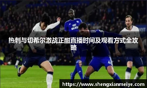 热刺与切希尔激战正酣直播时间及观看方式全攻略