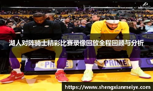 湖人对阵骑士精彩比赛录像回放全程回顾与分析