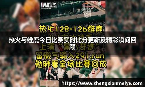 热火与雄鹿今日比赛实时比分更新及精彩瞬间回顾