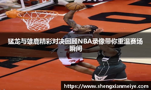 猛龙与雄鹿精彩对决回顾NBA录像带你重温赛场瞬间