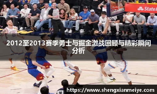 2012至2013赛季勇士与掘金激战回顾与精彩瞬间分析