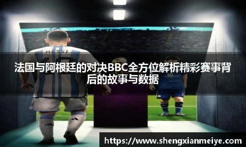 法国与阿根廷的对决BBC全方位解析精彩赛事背后的故事与数据
