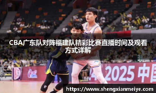 CBA广东队对阵福建队精彩比赛直播时间及观看方式详解