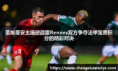 圣埃蒂安主场迎战雷Rennes双方争夺法甲宝贵积分的精彩对决