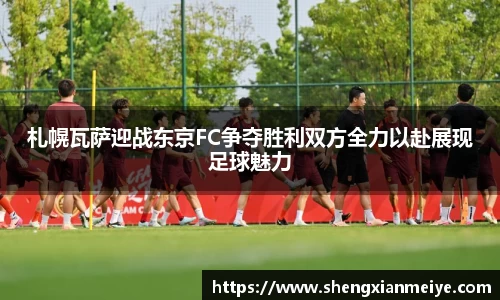 札幌瓦萨迎战东京FC争夺胜利双方全力以赴展现足球魅力
