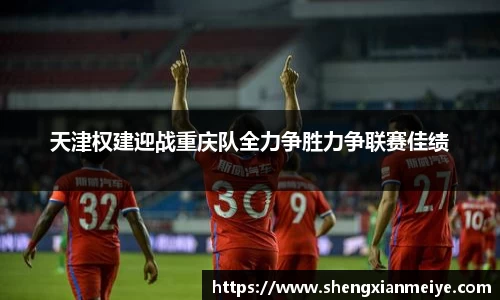 天津权建迎战重庆队全力争胜力争联赛佳绩