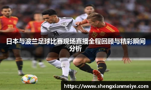 日本与波兰足球比赛现场直播全程回顾与精彩瞬间分析