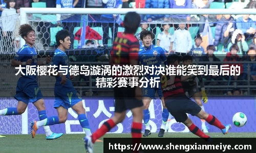 大阪樱花与德岛漩涡的激烈对决谁能笑到最后的精彩赛事分析