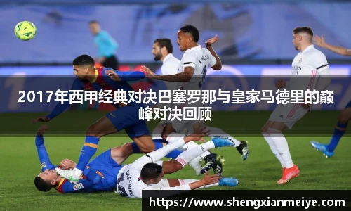 2017年西甲经典对决巴塞罗那与皇家马德里的巅峰对决回顾