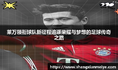 莱万领衔球队新征程追逐荣耀与梦想的足球传奇之路