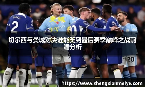 切尔西与曼城对决谁能笑到最后赛季巅峰之战前瞻分析