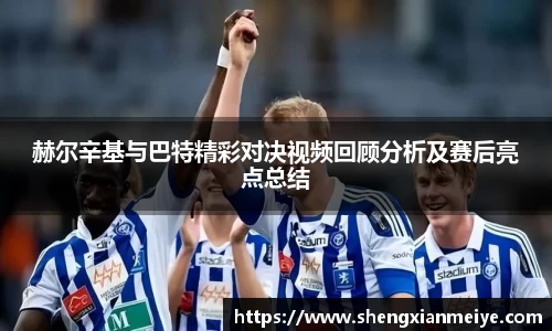 赫尔辛基与巴特精彩对决视频回顾分析及赛后亮点总结