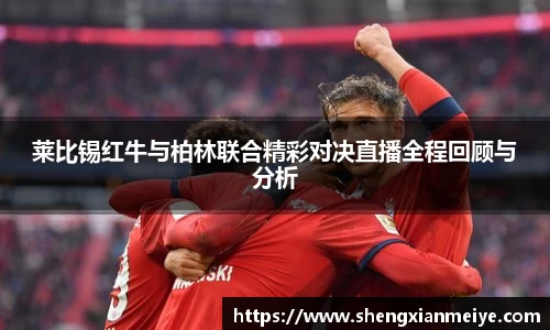 莱比锡红牛与柏林联合精彩对决直播全程回顾与分析
