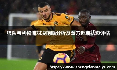狼队与利物浦对决前瞻分析及双方近期状态评估