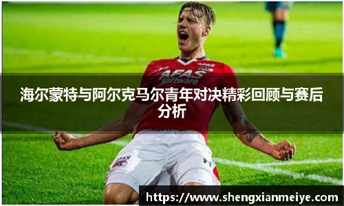 海尔蒙特与阿尔克马尔青年对决精彩回顾与赛后分析