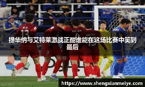 提华纳与艾特莱激战正酣谁能在这场比赛中笑到最后
