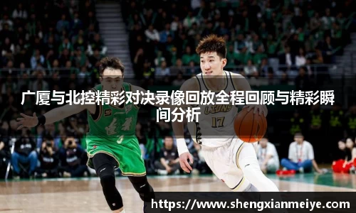 广厦与北控精彩对决录像回放全程回顾与精彩瞬间分析