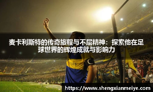麦卡利斯特的传奇旅程与不屈精神：探索他在足球世界的辉煌成就与影响力